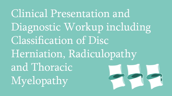 Clinical Presentation and Diagnostic Workup including Classification of Disc Herniation, Radiculopathy and Thoracic Myelopathy Lecture Thumbnail